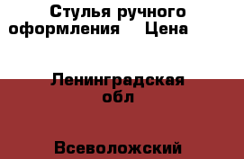 Стулья ручного оформления. › Цена ­ 600 - Ленинградская обл., Всеволожский р-н Мебель, интерьер » Диваны и кресла   